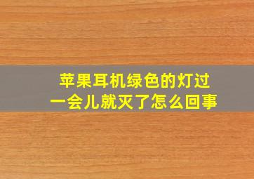 苹果耳机绿色的灯过一会儿就灭了怎么回事