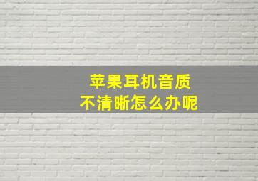 苹果耳机音质不清晰怎么办呢