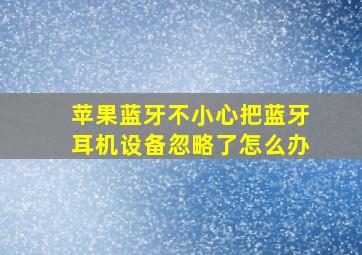 苹果蓝牙不小心把蓝牙耳机设备忽略了怎么办