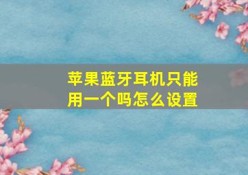 苹果蓝牙耳机只能用一个吗怎么设置