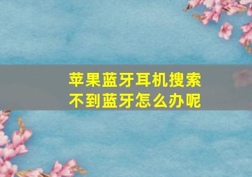 苹果蓝牙耳机搜索不到蓝牙怎么办呢