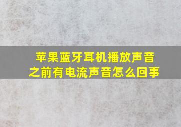 苹果蓝牙耳机播放声音之前有电流声音怎么回事