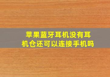 苹果蓝牙耳机没有耳机仓还可以连接手机吗