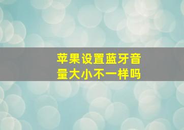 苹果设置蓝牙音量大小不一样吗