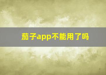 茄子app不能用了吗