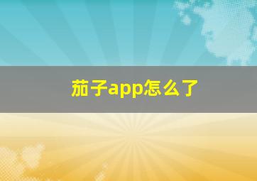 茄子app怎么了