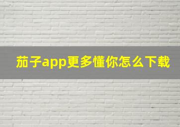 茄子app更多懂你怎么下载