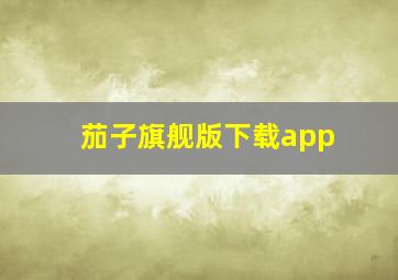 茄子旗舰版下载app