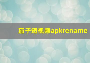 茄子短视频apkrename