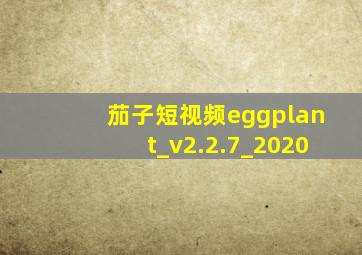 茄子短视频eggplant_v2.2.7_2020