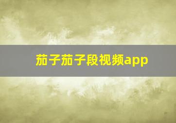 茄子茄子段视频app