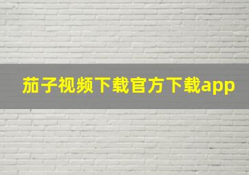 茄子视频下载官方下载app