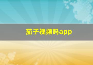 茄子视频吗app