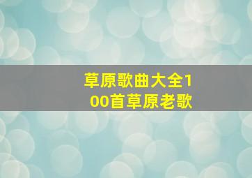 草原歌曲大全100首草原老歌