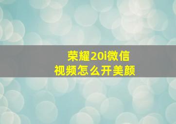 荣耀20i微信视频怎么开美颜