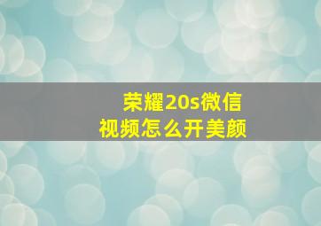 荣耀20s微信视频怎么开美颜