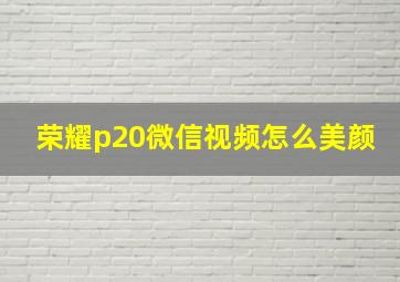 荣耀p20微信视频怎么美颜