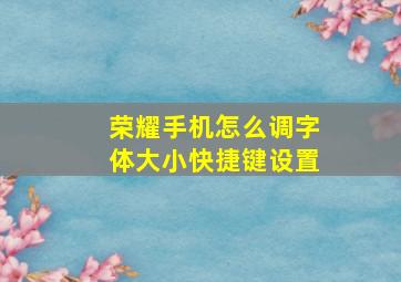 荣耀手机怎么调字体大小快捷键设置