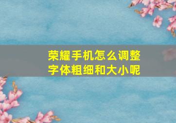 荣耀手机怎么调整字体粗细和大小呢