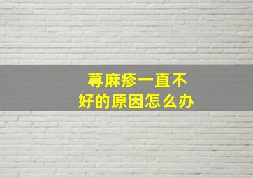 荨麻疹一直不好的原因怎么办