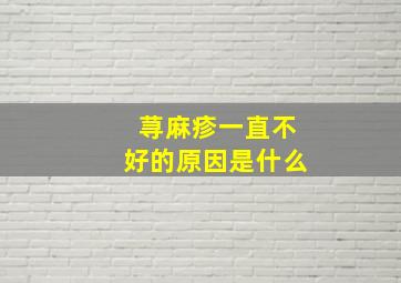 荨麻疹一直不好的原因是什么