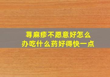 荨麻疹不愿意好怎么办吃什么药好得快一点