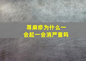 荨麻疹为什么一会起一会消严重吗