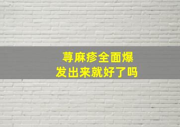 荨麻疹全面爆发出来就好了吗