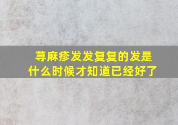 荨麻疹发发复复的发是什么时候才知道已经好了