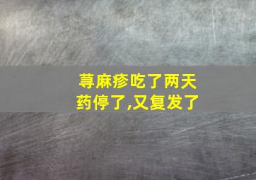 荨麻疹吃了两天药停了,又复发了