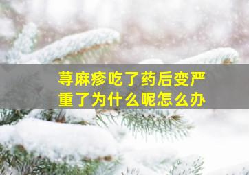 荨麻疹吃了药后变严重了为什么呢怎么办