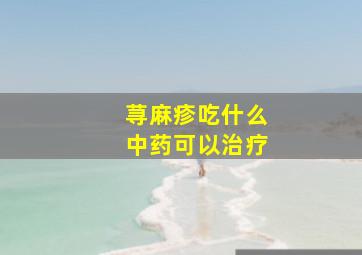 荨麻疹吃什么中药可以治疗