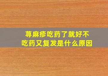 荨麻疹吃药了就好不吃药又复发是什么原因