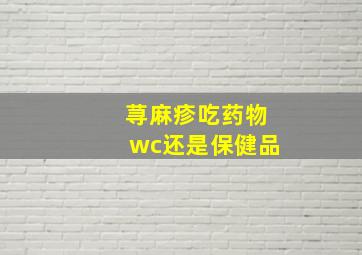 荨麻疹吃药物wc还是保健品