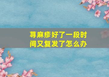 荨麻疹好了一段时间又复发了怎么办