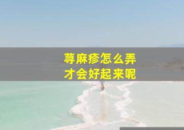 荨麻疹怎么弄才会好起来呢