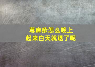 荨麻疹怎么晚上起来白天就退了呢