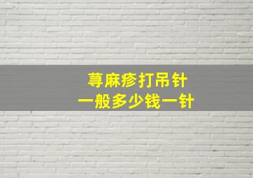 荨麻疹打吊针一般多少钱一针