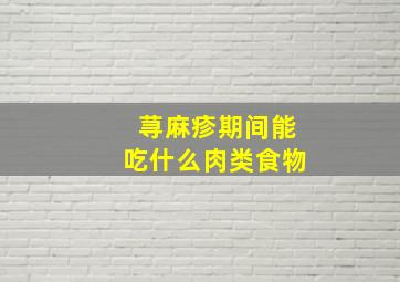 荨麻疹期间能吃什么肉类食物