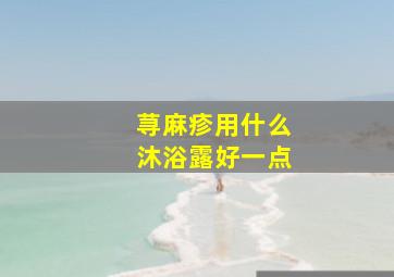 荨麻疹用什么沐浴露好一点