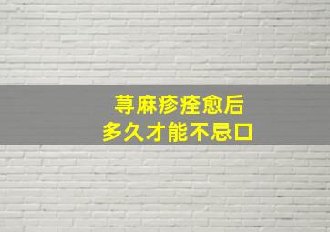 荨麻疹痊愈后多久才能不忌口