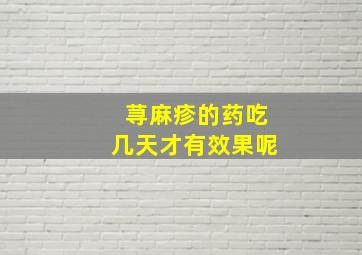 荨麻疹的药吃几天才有效果呢