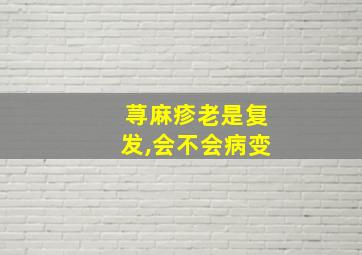 荨麻疹老是复发,会不会病变