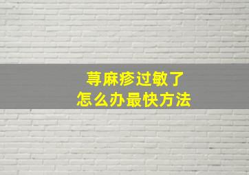 荨麻疹过敏了怎么办最快方法