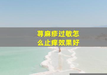 荨麻疹过敏怎么止痒效果好