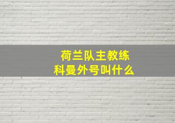 荷兰队主教练科曼外号叫什么