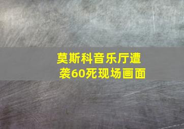 莫斯科音乐厅遭袭60死现场画面