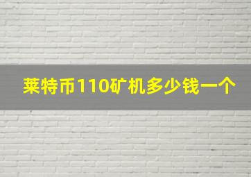 莱特币110矿机多少钱一个