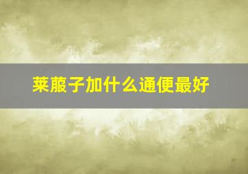 莱菔子加什么通便最好