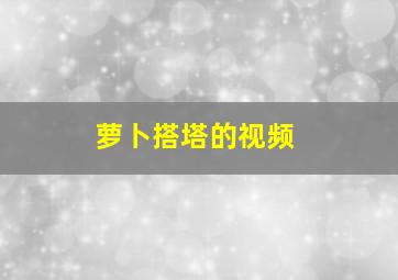 萝卜搭塔的视频